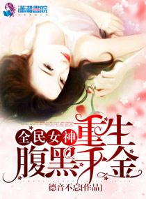 全民女神重生腹黑千金免费全文 全民女神重生腹黑千金免费全文