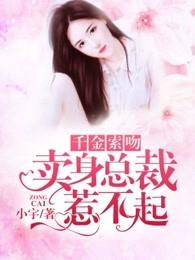 千金索吻卖身总裁惹不起百度 千金索吻卖身总裁惹不起百度