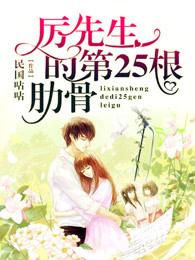 厉先生的第25根肋骨全文免费阅读 厉先生的第25根肋骨全文免费阅读