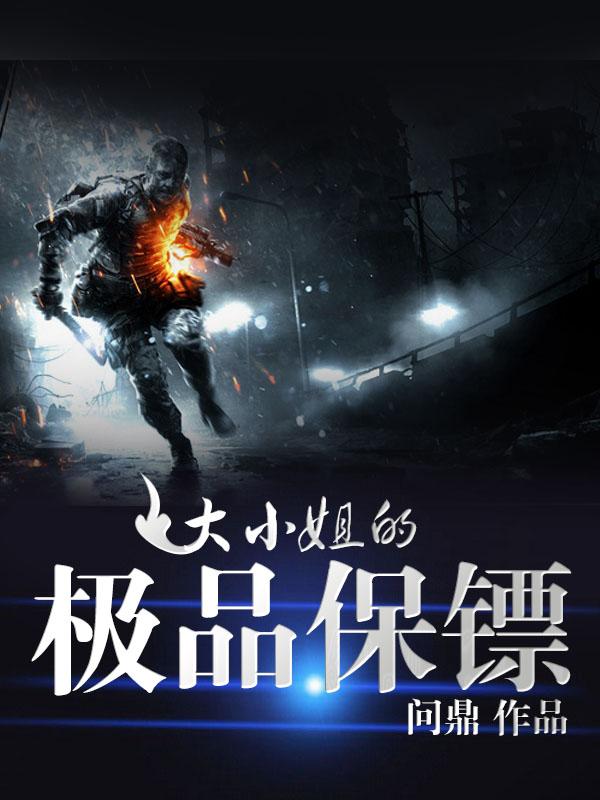 大小姐的极品保镖作者铁 大小姐的极品保镖作者铁