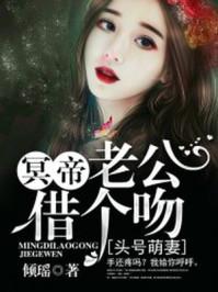 头号萌妻冥帝老公借个吻 头号萌妻冥帝老公借个吻