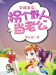穿越蛮荒拐个族长当老公 穿越蛮荒拐个族长当老公