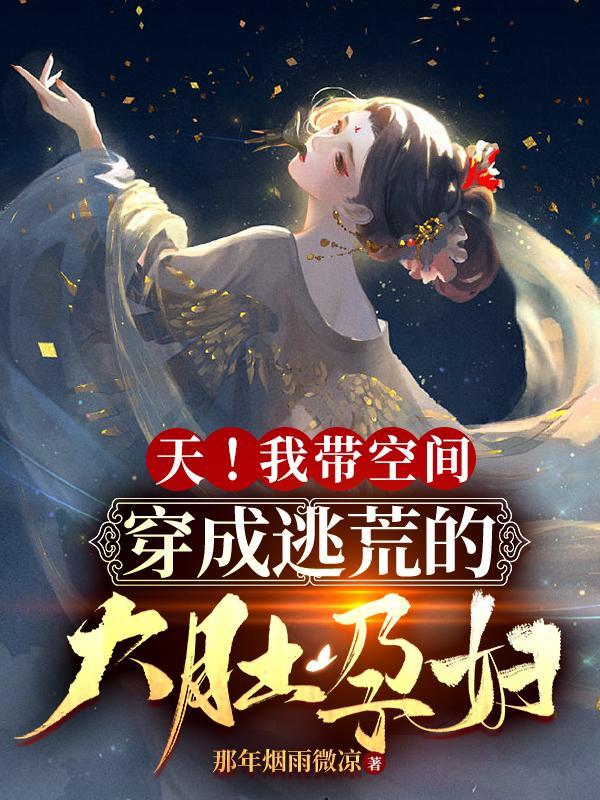 天我带空间穿成逃荒的大肚孕妇殷九 天我带空间穿成逃荒的大肚孕妇殷九