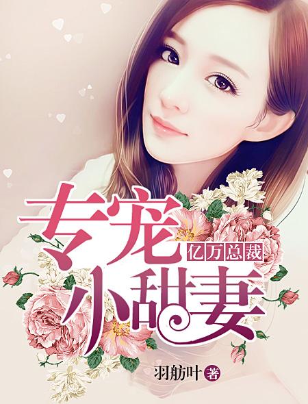 亿万总裁专宠小娇妻免费阅读 亿万总裁专宠小娇妻免费阅读