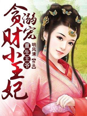 重生王爷溺宠贪财小王妃txt全文 重生王爷溺宠贪财小王妃txt全文