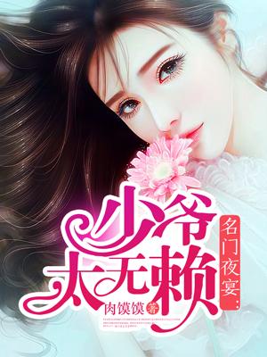 名门夜宴少爷太无赖免费阅读 名门夜宴少爷太无赖免费阅读