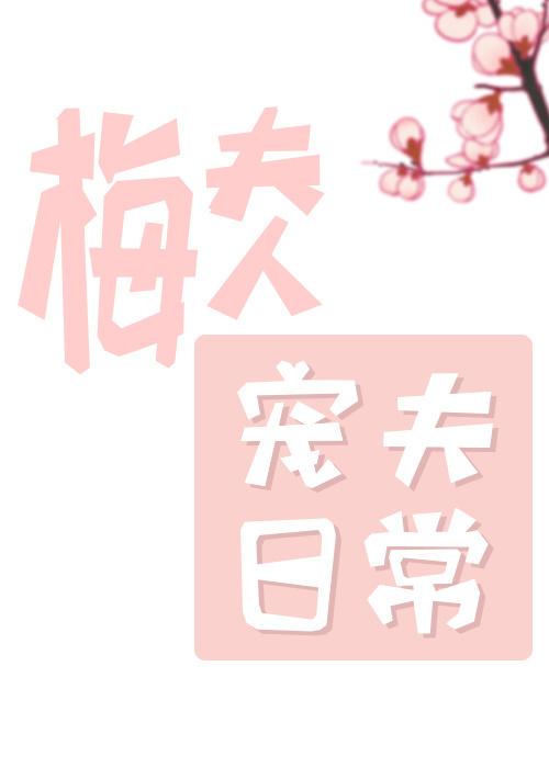 梅夫人宠夫日常笔趣阁 梅夫人宠夫日常笔趣阁