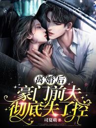 短剧离婚后豪门前夫彻底失了控 短剧离婚后豪门前夫彻底失了控