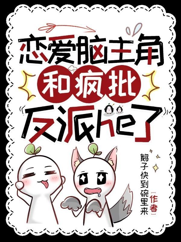恋爱脑主角和疯批反派he了 恋爱脑主角和疯批反派he了