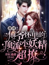 甜诱!傅爷怀里的顶流小妖精超撩 甜诱!傅爷怀里的顶流小妖精超撩