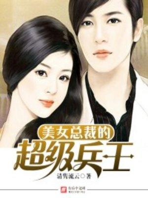 美女总裁的超级兵王 美女总裁的超级兵王