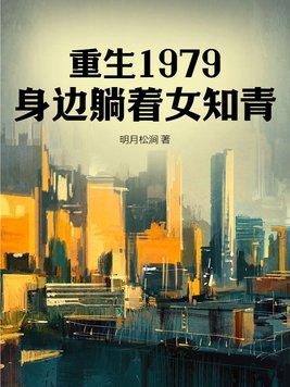 重生1979,身边躺着女知青 重生1979,身边躺着女知青
