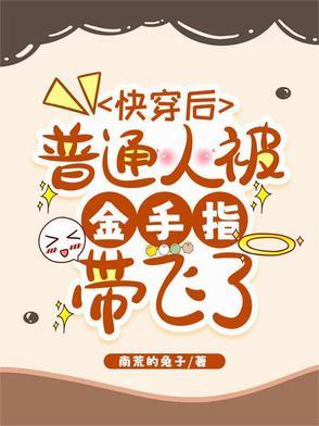 快穿后普通人被金手指带飞了 快穿后普通人被金手指带飞了