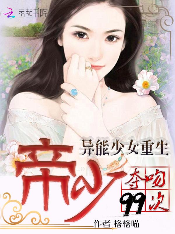 异能少女重生:帝少夺吻99次 异能少女重生:帝少夺吻99次