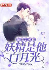 先撩后爱的妖精是他白月光 先撩后爱的妖精是他白月光