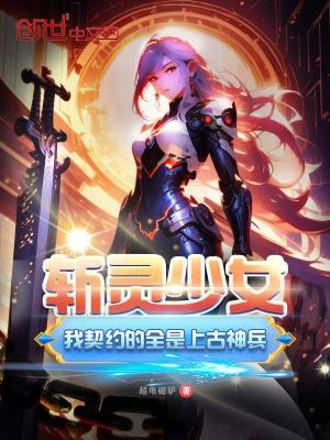 斩灵少女:我契约的全是上古神兵 斩灵少女:我契约的全是上古神兵
