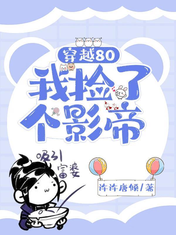 穿越80,我捡了个影帝 穿越80,我捡了个影帝