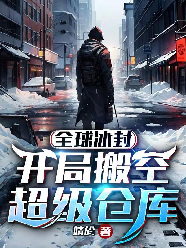 全球冰封,开局搬空超级仓库 全球冰封,开局搬空超级仓库