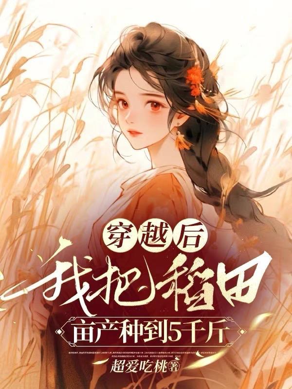 穿越后,我把稻田亩产种到5千斤 穿越后,我把稻田亩产种到5千斤