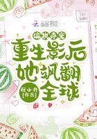 偏执疼宠:重生影后她飒翻全球 偏执疼宠:重生影后她飒翻全球