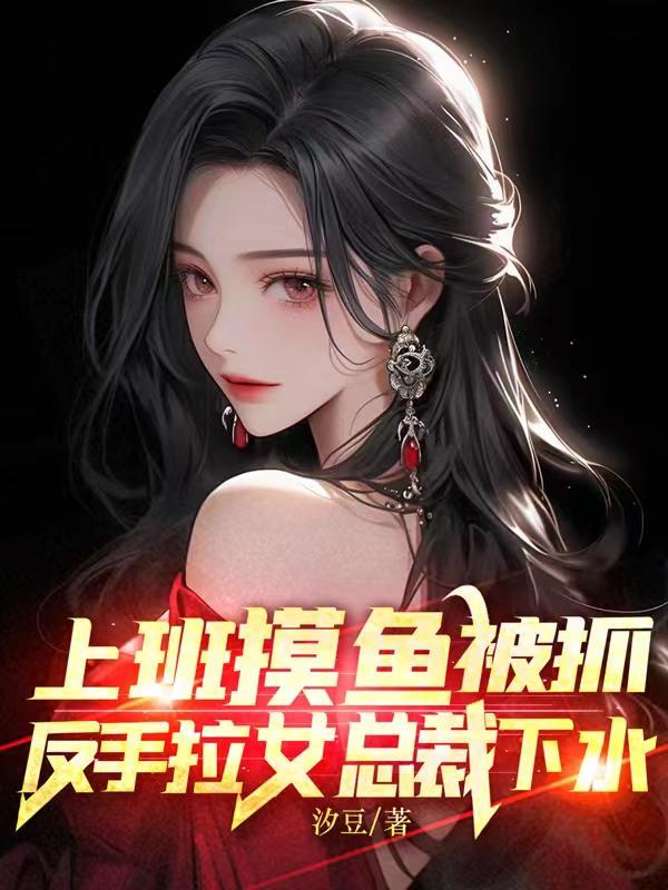 上班摸鱼被抓,反手拉女总裁下水 上班摸鱼被抓,反手拉女总裁下水