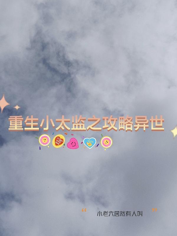 重生小太监之攻略异世 重生小太监之攻略异世
