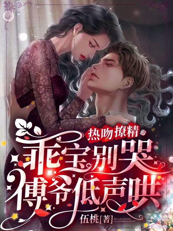 热吻撩精,乖宝别哭,傅爷低声哄 热吻撩精,乖宝别哭,傅爷低声哄