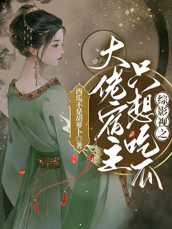 综影视之大佬宿主只想吃瓜完 综影视之大佬宿主只想吃瓜完
