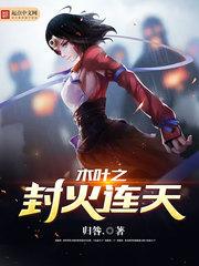 木叶之封火连天女主 木叶之封火连天女主