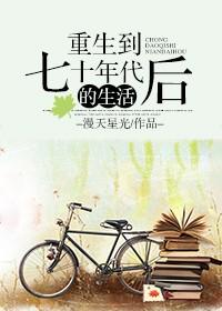 重生到七十年代后的生活讲的什么 重生到七十年代后的生活讲的什么