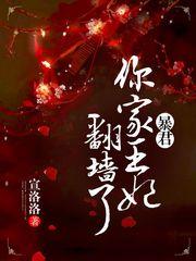 暴君 你家王妃拽上天免费阅读全文 暴君 你家王妃拽上天免费阅读全文