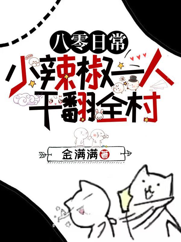 八零日常小辣椒一人干翻全村人 八零日常小辣椒一人干翻全村人