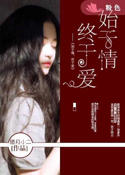 始于情终于爱短剧免费观看 始于情终于爱短剧免费观看