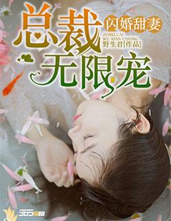 闪婚甜妻总裁无限宠免费阅读 闪婚甜妻总裁无限宠免费阅读