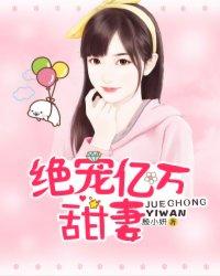 绝宠亿万甜妻全文免费阅读 绝宠亿万甜妻全文免费阅读