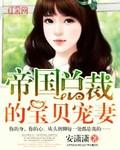 帝国总裁的宝贝宠妻全文免费 帝国总裁的宝贝宠妻全文免费