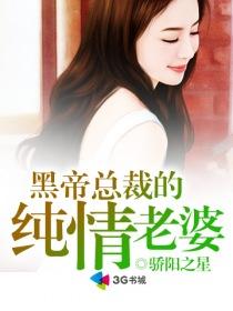 黑帝总裁的纯情老婆最新章节 黑帝总裁的纯情老婆最新章节