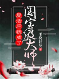 复活后我成了国宝级大师百度 复活后我成了国宝级大师百度