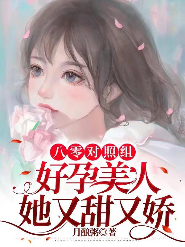 八零对照组好孕美人她又甜又娇作者月酿粥 八零对照组好孕美人她又甜又娇作者月酿粥