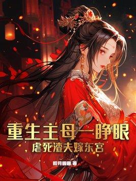 重生主母一睁眼虐死渣夫嫁东宫 皎月圆圆 重生主母一睁眼虐死渣夫嫁东宫 皎月圆圆