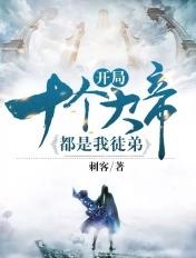 开局十个大帝都是我徒弟女主 开局十个大帝都是我徒弟女主