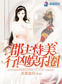 郡主恃美行凶娱乐圈作者苏幕遮玥 郡主恃美行凶娱乐圈作者苏幕遮玥