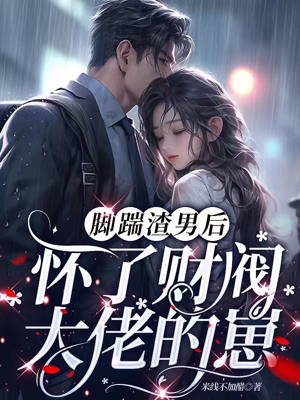 脚踹渣男后,怀了财阀大佬的崽 脚踹渣男后,怀了财阀大佬的崽