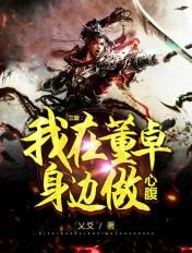三国:我在董卓身边做心腹 三国:我在董卓身边做心腹