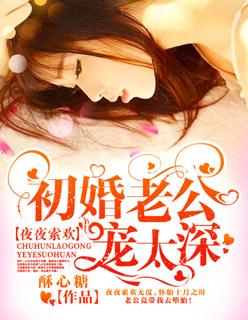 夜夜索欢:初婚老公,宠太深 夜夜索欢:初婚老公,宠太深