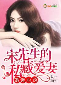 婚迷心窍,宋先生的私藏爱妻 婚迷心窍,宋先生的私藏爱妻