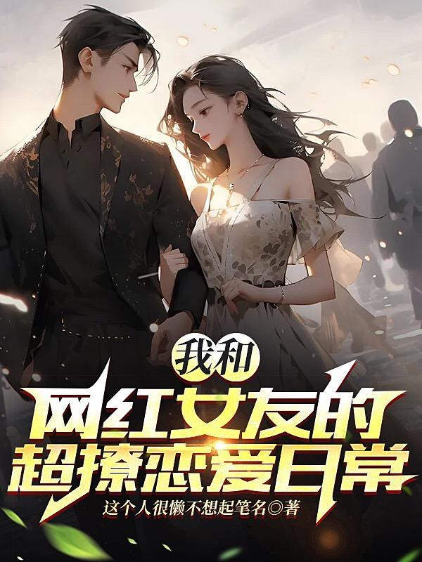 我和网红女友的超撩恋爱日常 我和网红女友的超撩恋爱日常