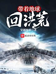 带着地球回洪荒 带着地球回洪荒
