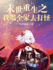 末世重生之我带全家去打怪 末世重生之我带全家去打怪